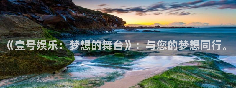 GB果博2登录入口：《壹号娱乐：梦想的舞台》：与您的梦想同行。